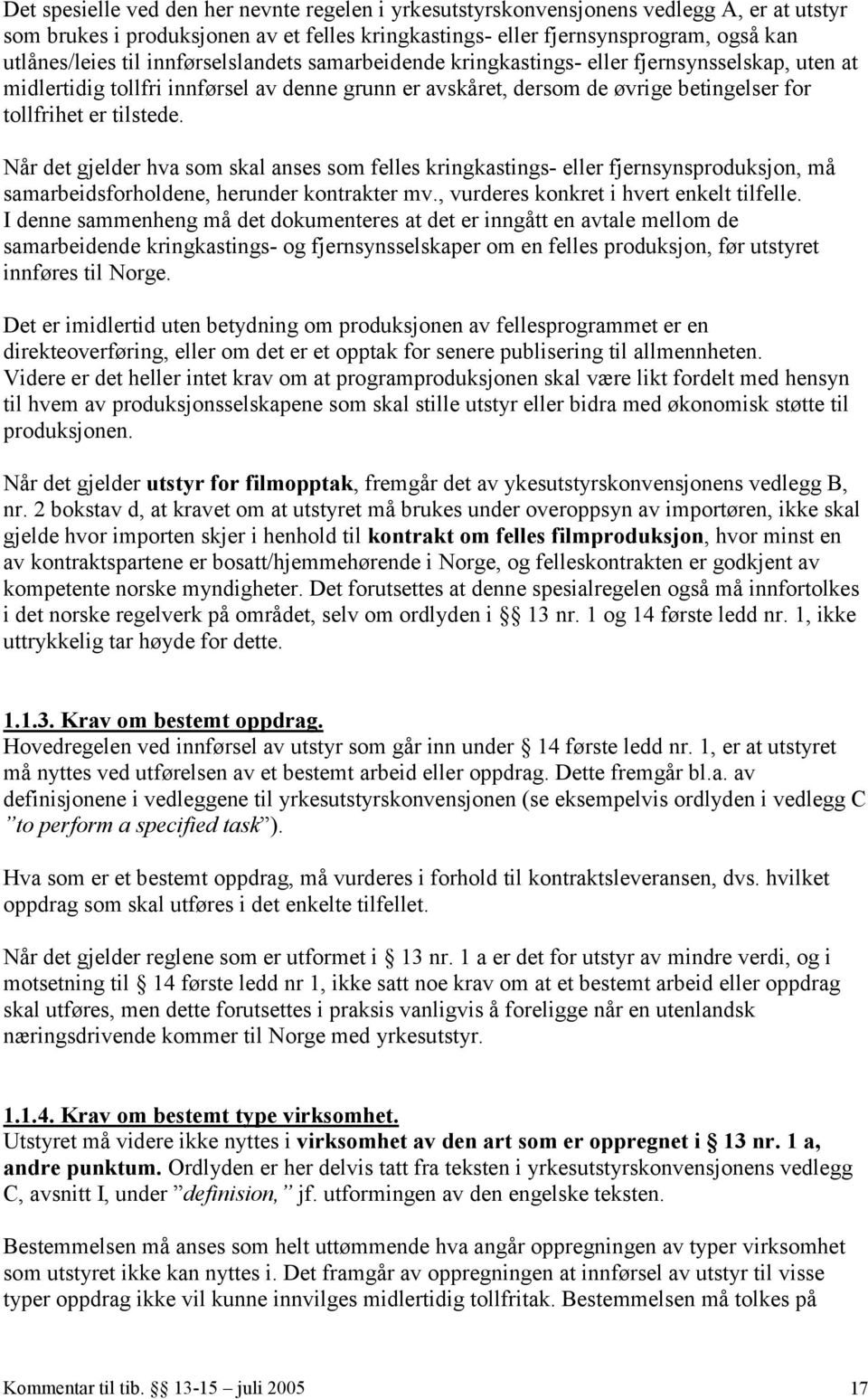 Når det gjelder hva som skal anses som felles kringkastings- eller fjernsynsproduksjon, må samarbeidsforholdene, herunder kontrakter mv., vurderes konkret i hvert enkelt tilfelle.