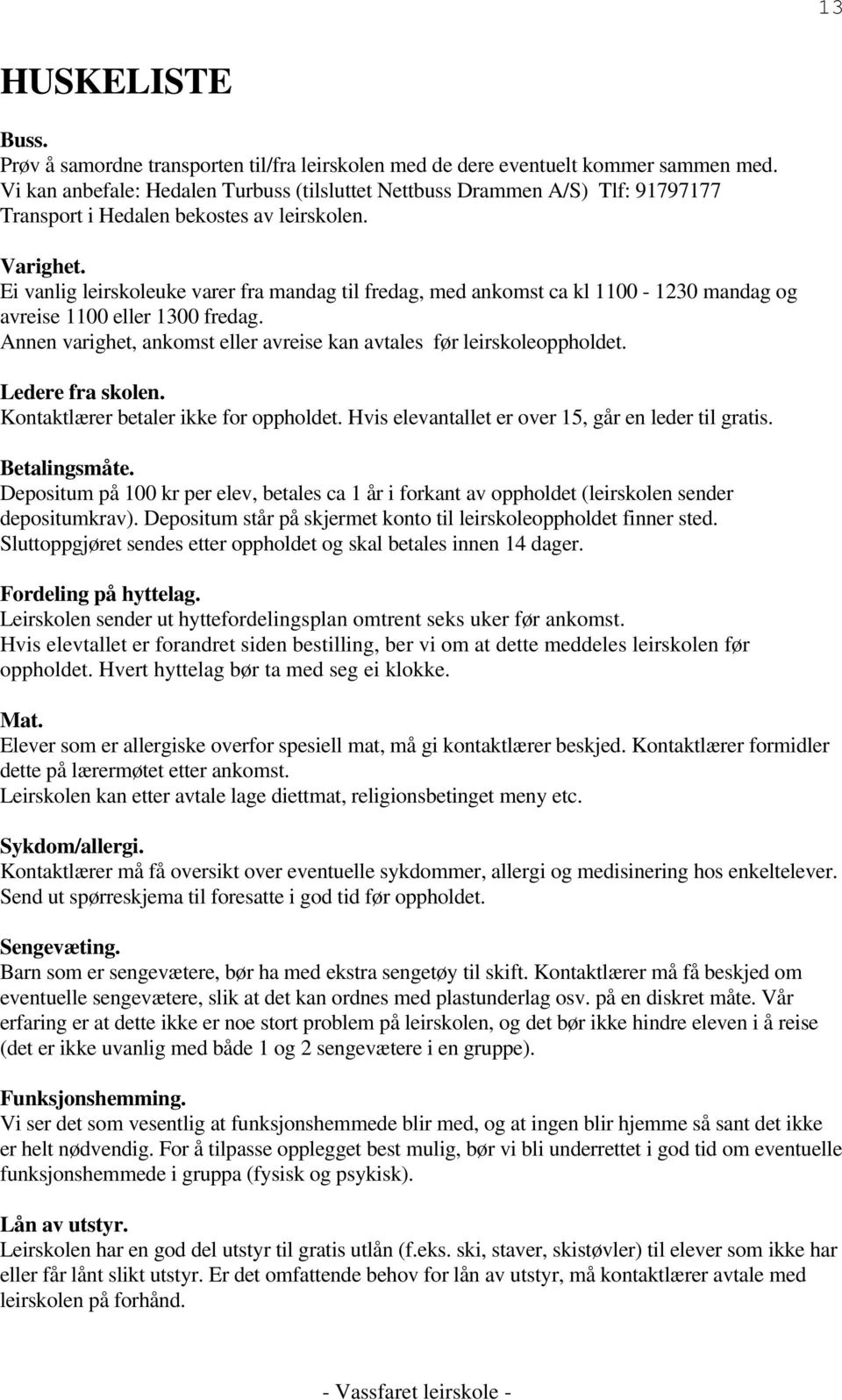 Ei vanlig leirskoleuke varer fra mandag til fredag, med ankomst ca kl 1100-1230 mandag og avreise 1100 eller 1300 fredag. Annen varighet, ankomst eller avreise kan avtales før leirskoleoppholdet.