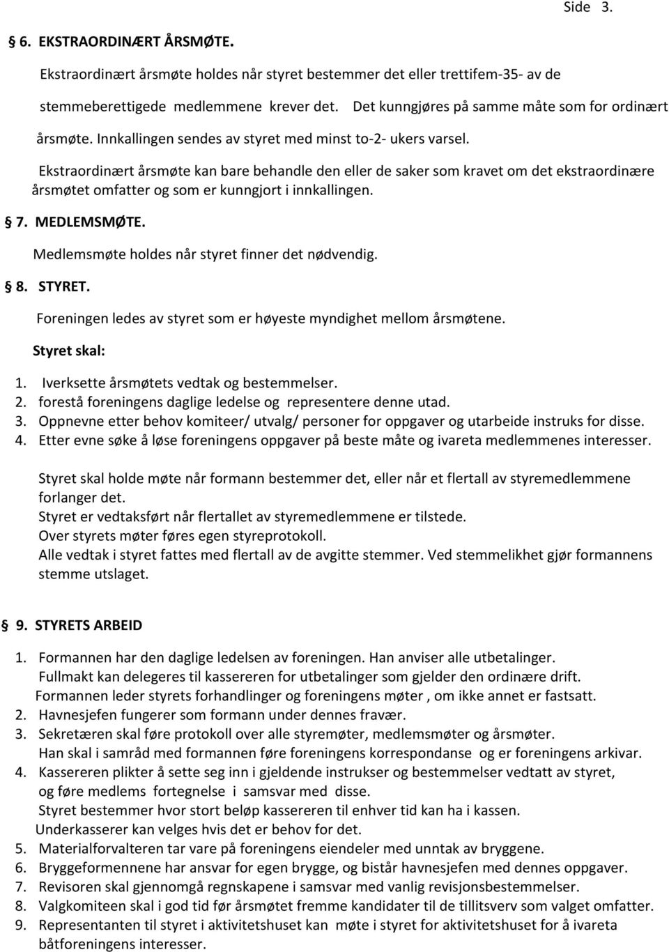 Ekstraordinært årsmøte kan bare behandle den eller de saker som kravet om det ekstraordinære årsmøtet omfatter og som er kunngjort i innkallingen. 7. MEDLEMSMØTE.