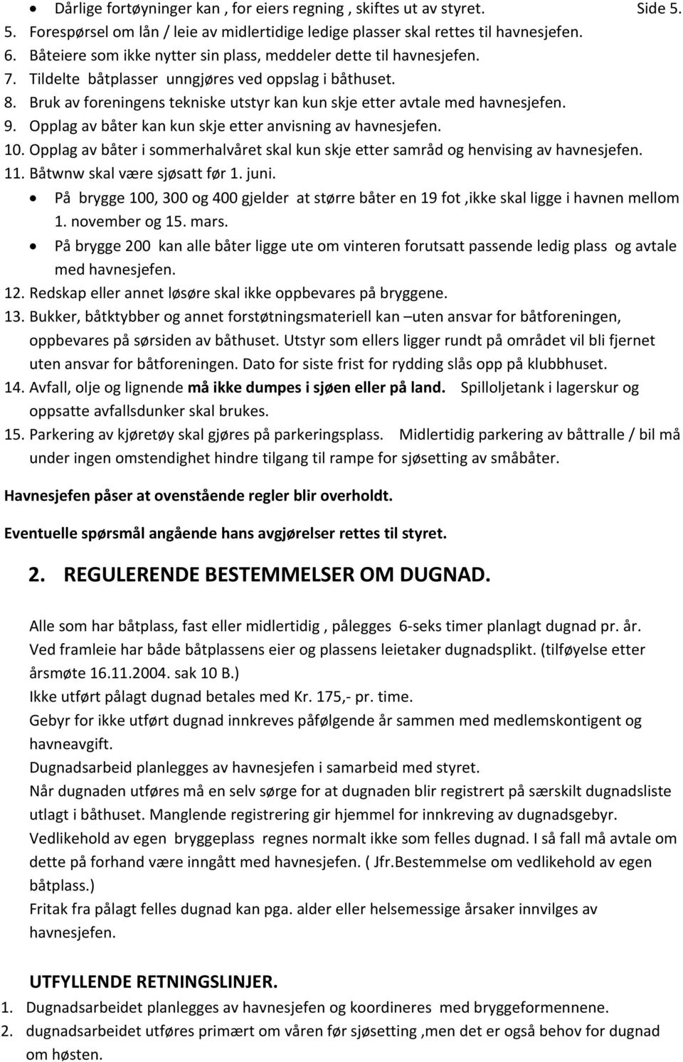 Bruk av foreningens tekniske utstyr kan kun skje etter avtale med havnesjefen. 9. Opplag av båter kan kun skje etter anvisning av havnesjefen. 10.