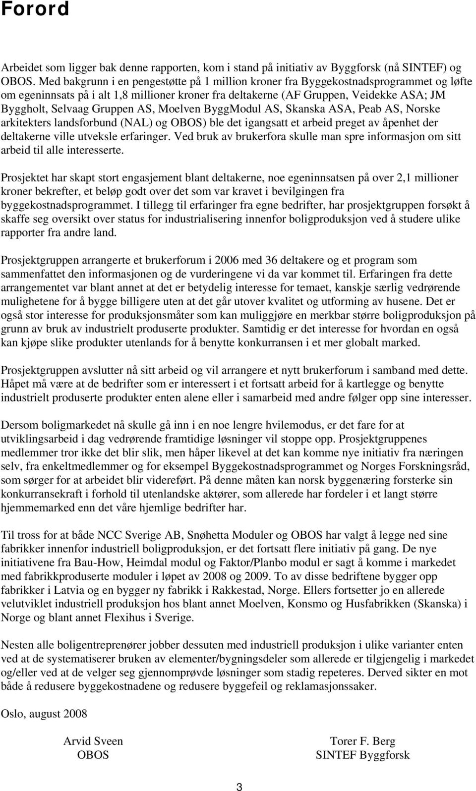 Gruppen AS, Moelven ByggModul AS, Skanska ASA, Peab AS, Norske arkitekters landsforbund (NAL) og OBOS) ble det igangsatt et arbeid preget av åpenhet der deltakerne ville utveksle erfaringer.