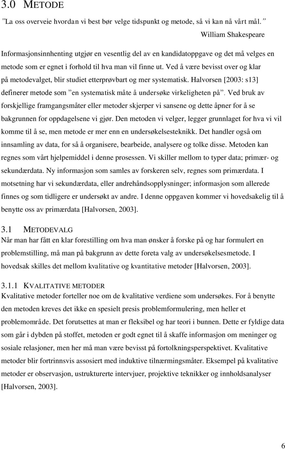 Ved å være bevisst over og klar på metodevalget, blir studiet etterprøvbart og mer systematisk. Halvorsen [2003: s13] definerer metode som en systematisk måte å undersøke virkeligheten på.