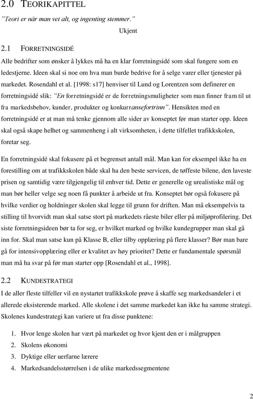 [1998: s17] henviser til Lund og Lorentzen som definerer en forretningsidé slik: En forretningsidé er de forretningsmuligheter som man finner fram til ut fra markedsbehov, kunder, produkter og