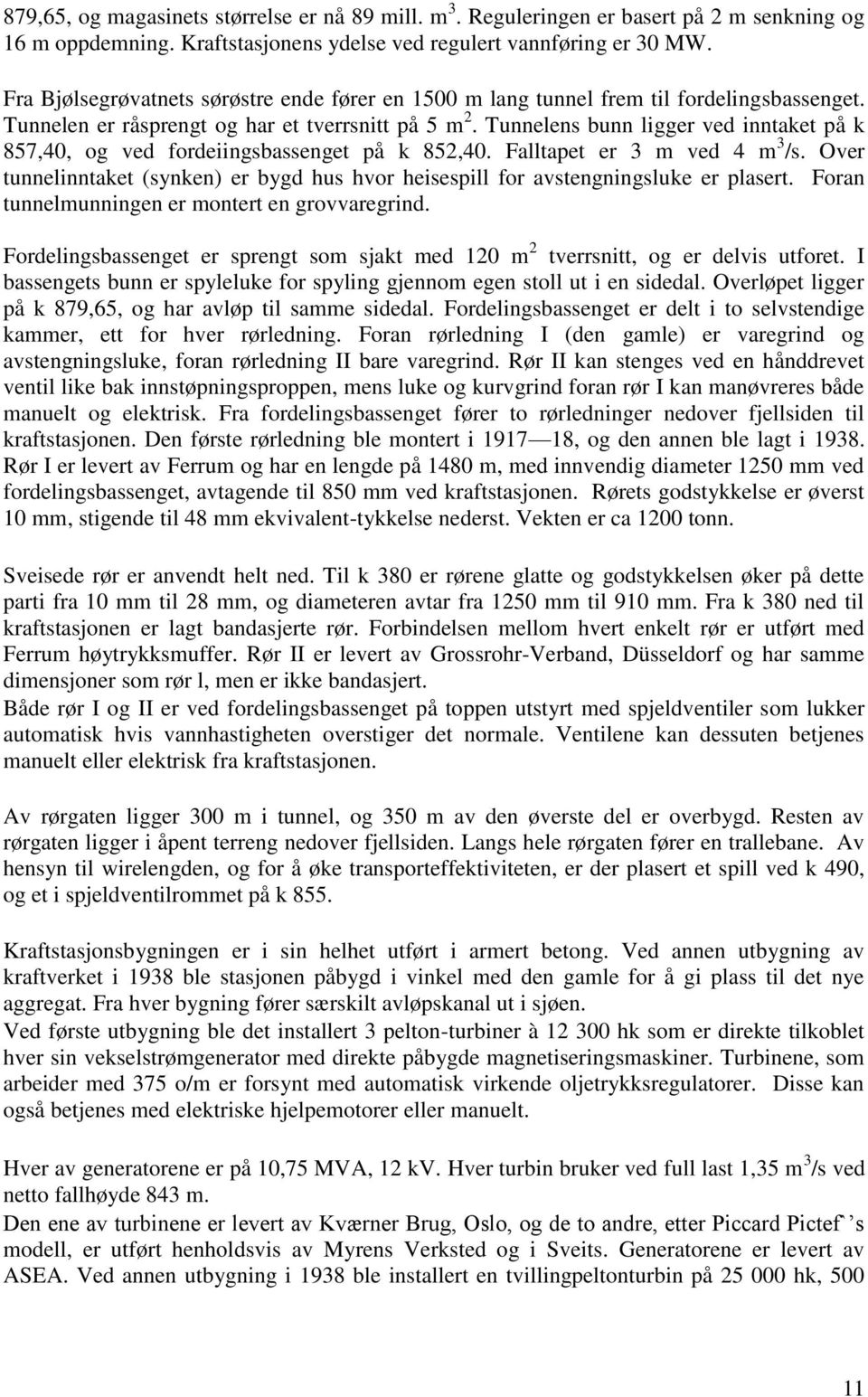 Tunnelens bunn ligger ved inntaket på k 857,40, og ved fordeiingsbassenget på k 852,40. Falltapet er 3 m ved 4 m 3 /s.