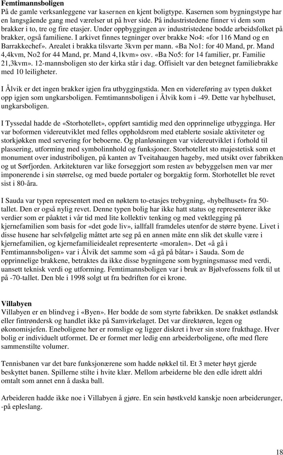 I arkivet finnes tegninger over brakke No4: «for 116 Mand og en Barrakkechef». Arealet i brakka tilsvarte 3kvm per mann. «Ba No1: for 40 Mand, pr. Mand 4,4kvm, No2 for 44 Mand, pr. Mand 4,1kvm» osv.