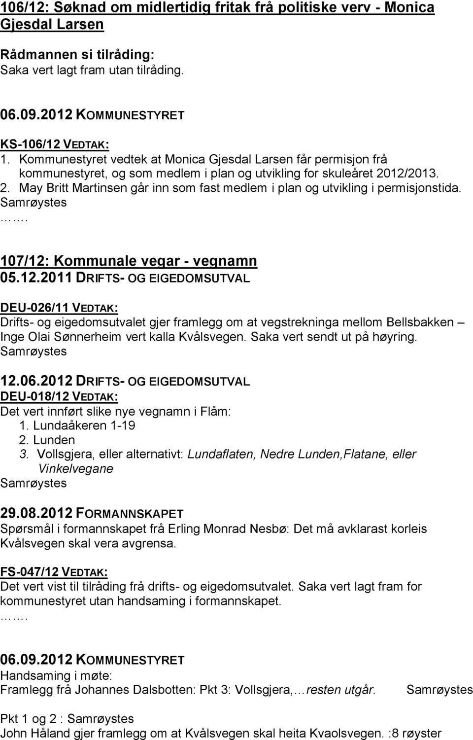 12/2013. 2. May Britt Martinsen går inn som fast medlem i plan og utvikling i permisjonstida. 107/12: Kommunale vegar - vegnamn 05.12.2011 DRIFTS- OG EIGEDOMSUTVAL DEU-026/11 VEDTAK: Drifts- og eigedomsutvalet gjer framlegg om at vegstrekninga mellom Bellsbakken Inge Olai Sønnerheim vert kalla Kvålsvegen.