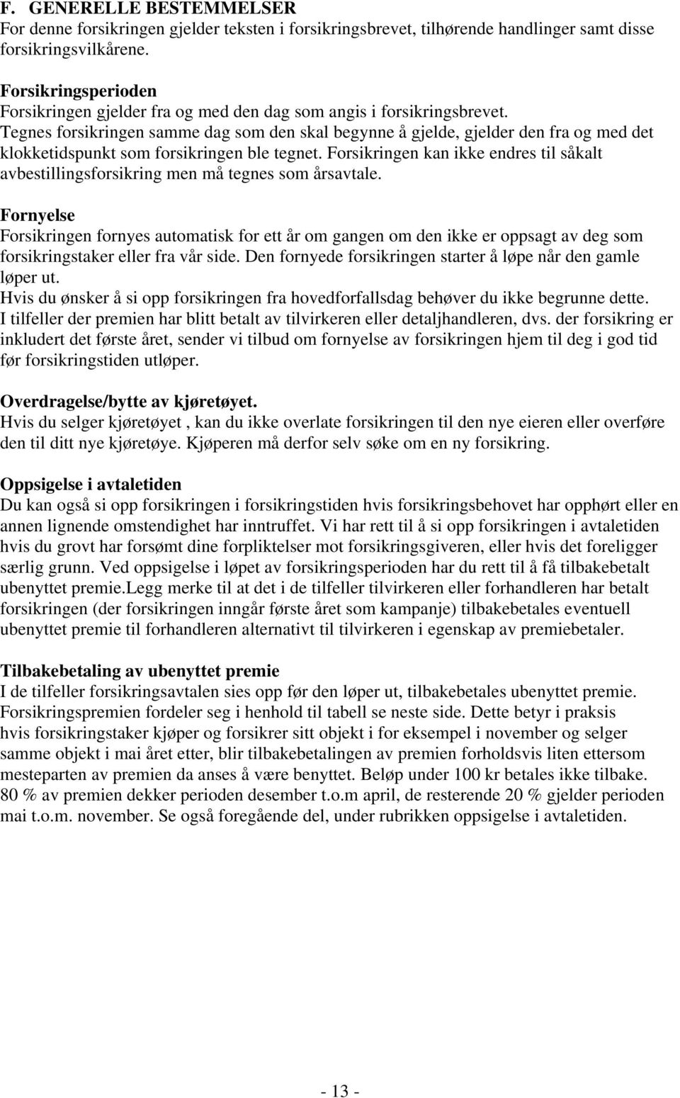 Tegnes forsikringen samme dag som den skal begynne å gjelde, gjelder den fra og med det klokketidspunkt som forsikringen ble tegnet.