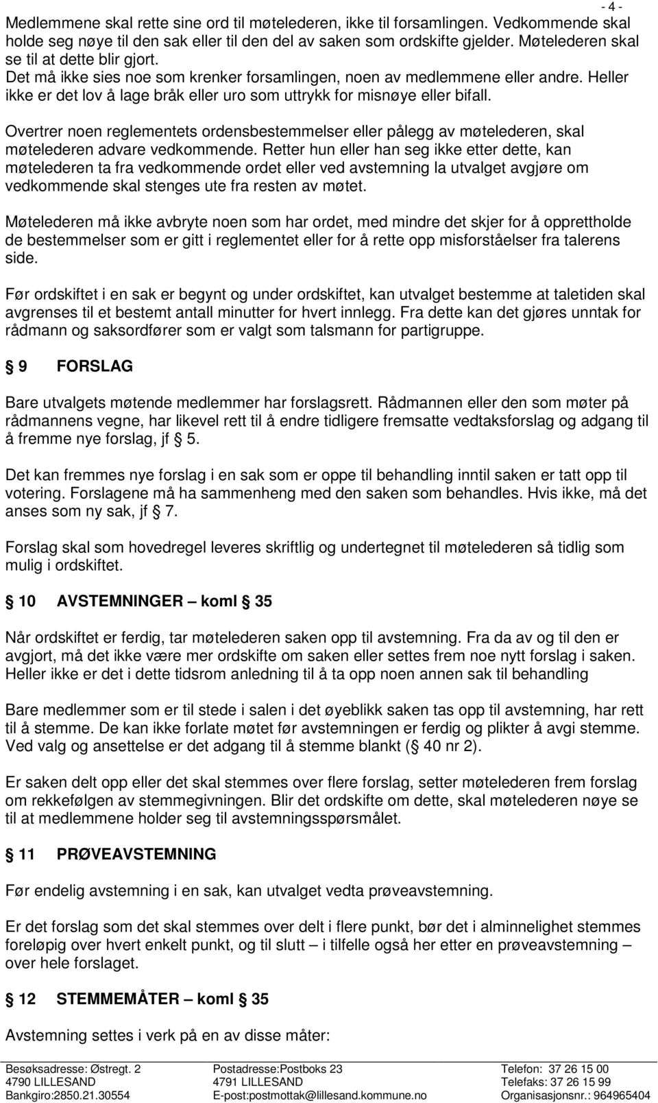 Heller ikke er det lov å lage bråk eller uro som uttrykk for misnøye eller bifall. Overtrer noen reglementets ordensbestemmelser eller pålegg av møtelederen, skal møtelederen advare vedkommende.