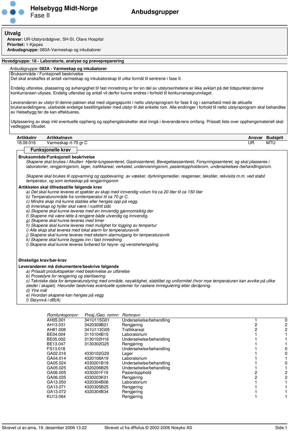 sentrene i fase II. Endelig utførelse, plassering og avhengighet til fast innredning er for en del av utstyrsenhetene er ikke avklart på det tidspunktet denne konkurransen utlyses.