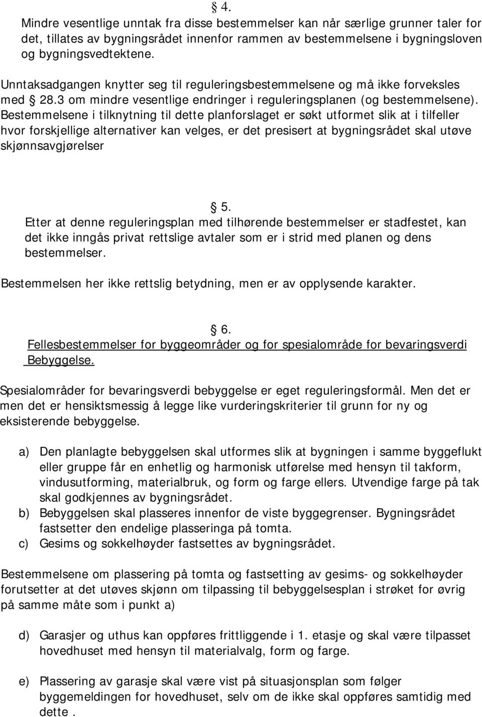 Bestemmelsene i tilknytning til dette planforslaget er søkt utformet slik at i tilfeller hvor forskjellige alternativer kan velges, er det presisert at bygningsrådet skal utøve skjønnsavgjørelser 5.