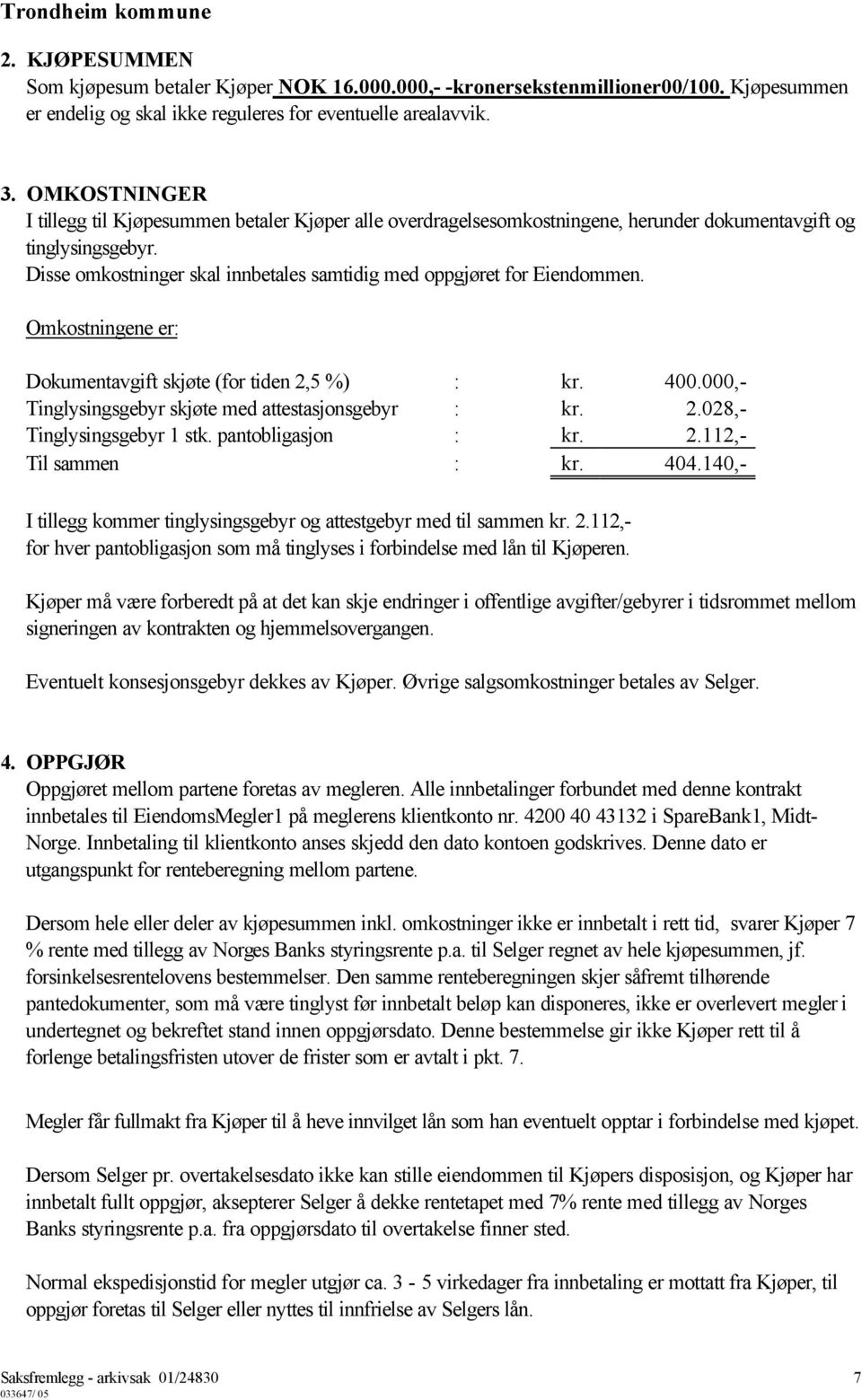 Disse omkostninger skal innbetales samtidig med oppgjøret for Eiendommen. Omkostningene er: Dokumentavgift skjøte (for tiden 2,5 %) : kr. 400.000,- Tinglysingsgebyr skjøte med attestasjonsgebyr : kr.