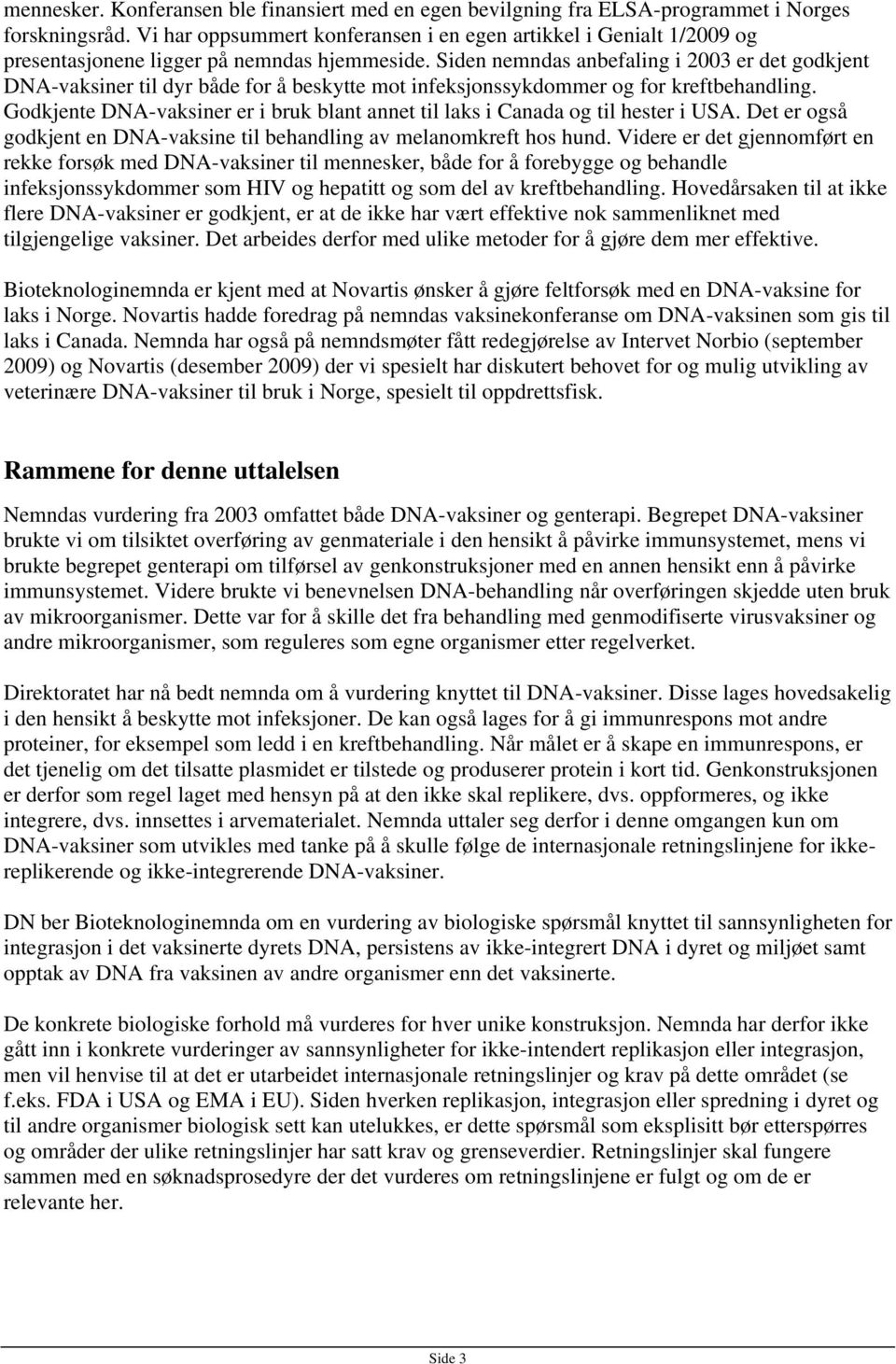 Siden nemndas anbefaling i 2003 er det godkjent DNA-vaksiner til dyr både for å beskytte mot infeksjonssykdommer og for kreftbehandling.