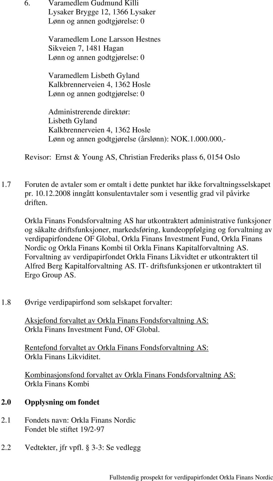 7 Foruten de avtaler som er omtalt i dette punktet har ikke forvaltningsselskapet pr. 10.12.2008 inngått konsulentavtaler som i vesentlig grad vil påvirke driften.