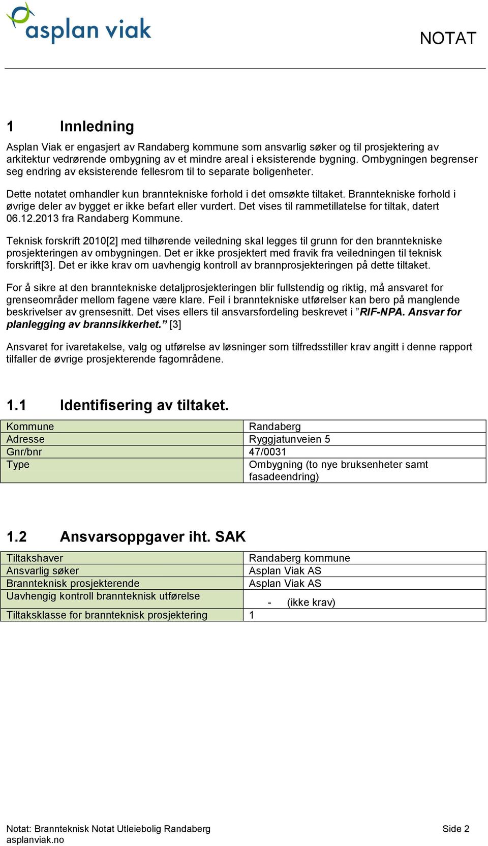 Branntekniske forhold i øvrige deler av bygget er ikke befart eller vurdert. Det vises til rammetillatelse for tiltak, datert 06.12.2013 fra Randaberg Kommune.