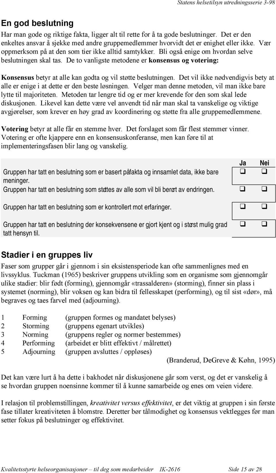 De to vanligste metodene er konsensus og votering: Konsensus betyr at alle kan godta og vil støtte beslutningen. Det vil ikke nødvendigvis bety at alle er enige i at dette er den beste løsningen.