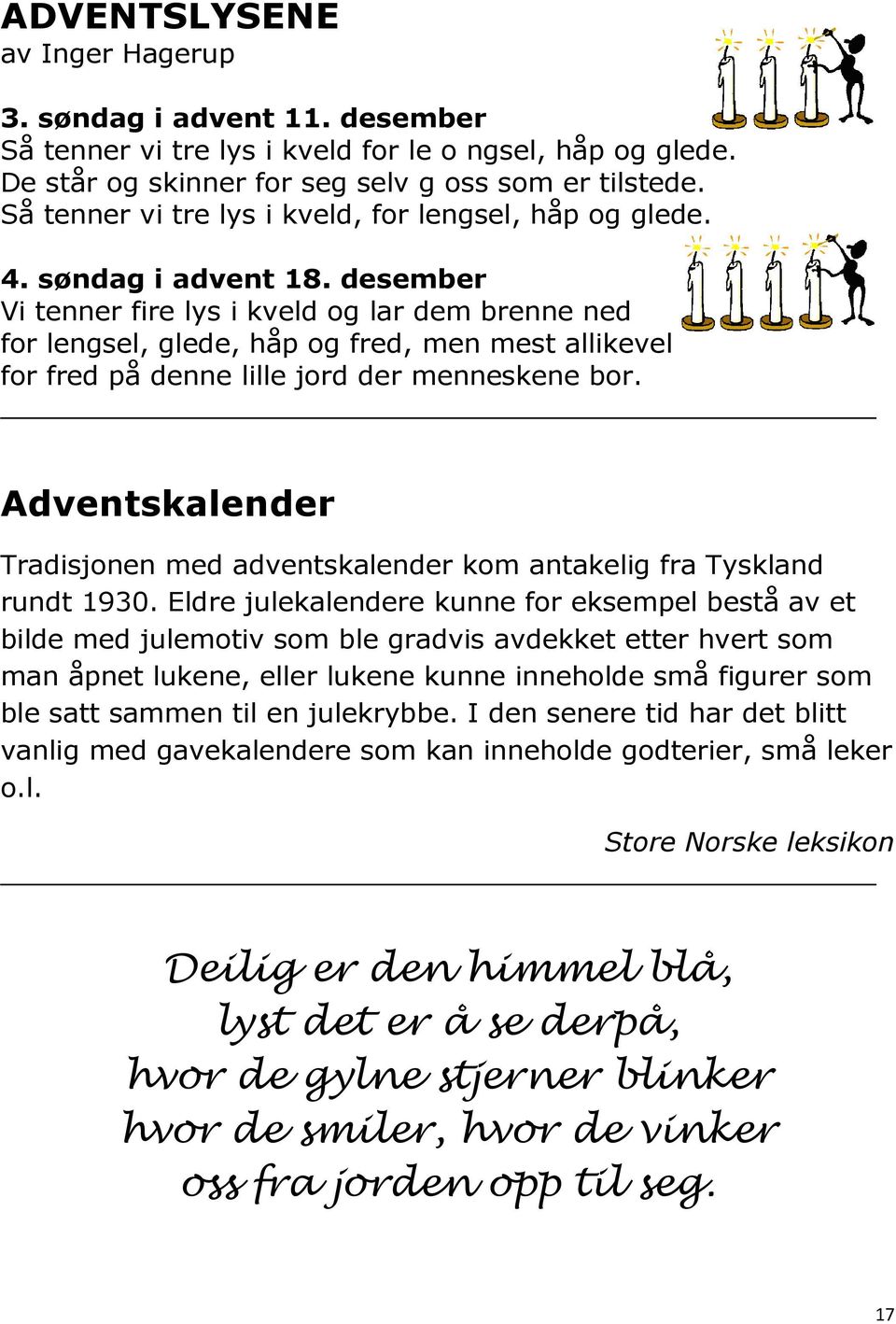 desember Vi tenner fire lys i kveld og lar dem brenne ned for lengsel, glede, håp og fred, men mest allikevel for fred på denne lille jord der menneskene bor.