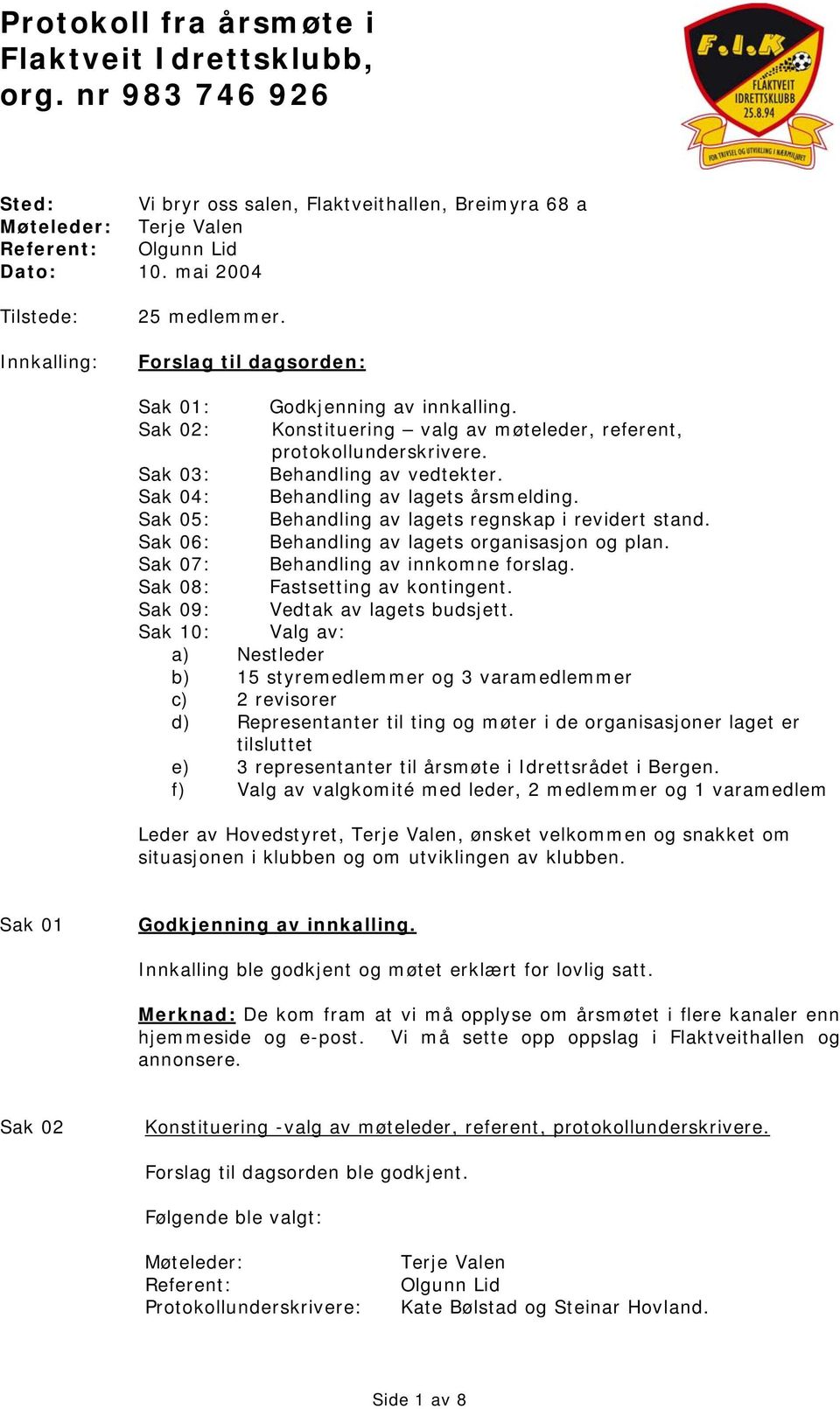 Behandling av lagets regnskap i revidert stand. Behandling av lagets rganisasjn g plan. Behandling av innkmne frslag. Fastsetting av kntingent. Vedtak av lagets budsjett.