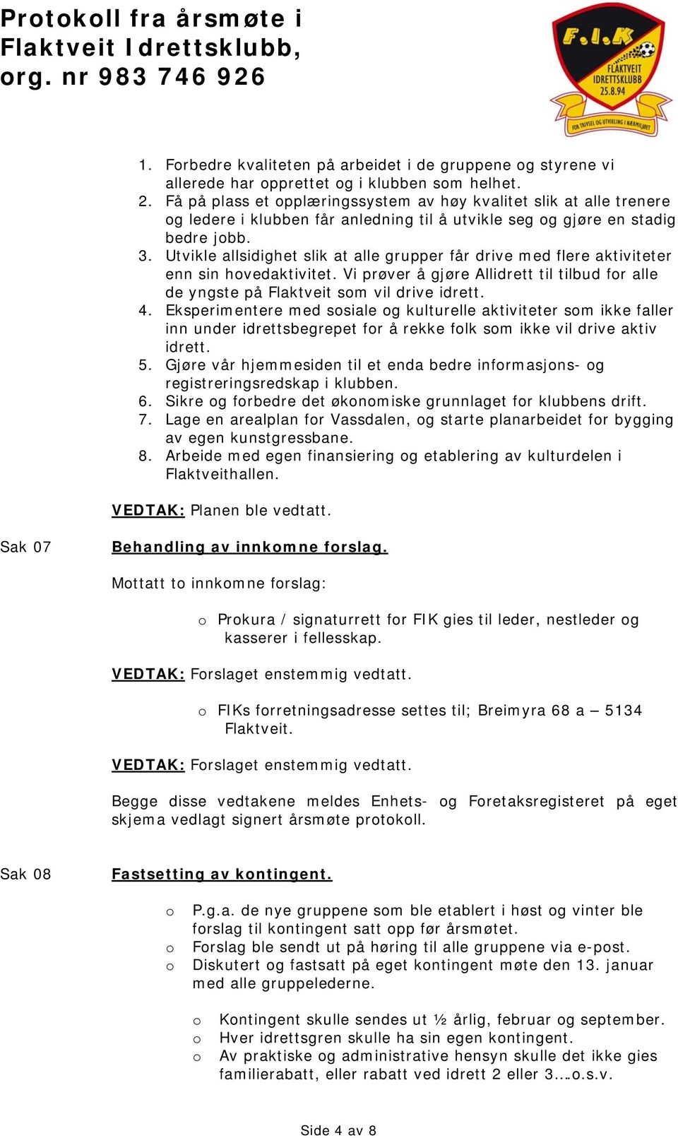 Utvikle allsidighet slik at alle grupper får drive med flere aktiviteter enn sin hvedaktivitet. Vi prøver å gjøre Allidrett til tilbud fr alle de yngste på Flaktveit sm vil drive idrett. 4.