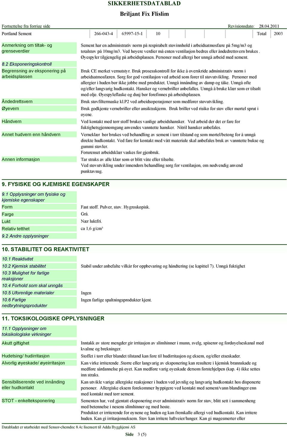 arbeidsatmosfære på 5mg/m3 og totalstøv på 10mg/m3. Ved høyere verdier må enten ventilasjon bedres eller åndedrettsvern brukes. Øyespyler tilgjengelig på arbeidsplassen.