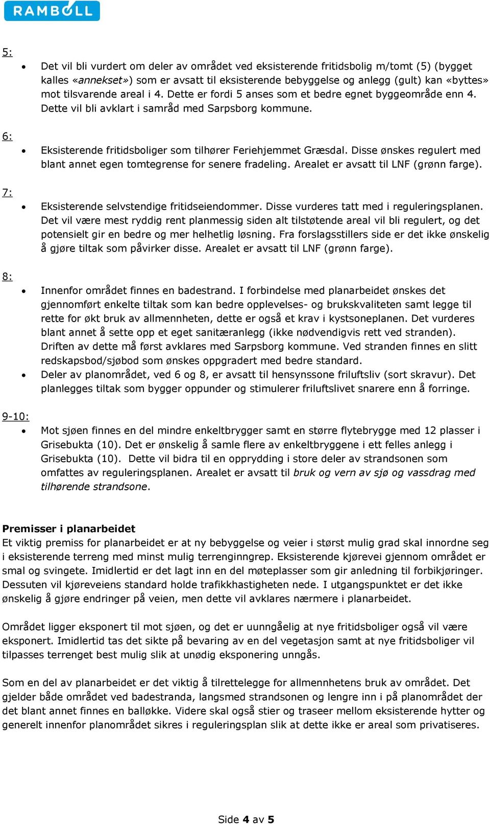 Disse ønskes regulert med blant annet egen tomtegrense for senere fradeling. Arealet er avsatt til LNF (grønn farge). 7: Eksisterende selvstendige fritidseiendommer.