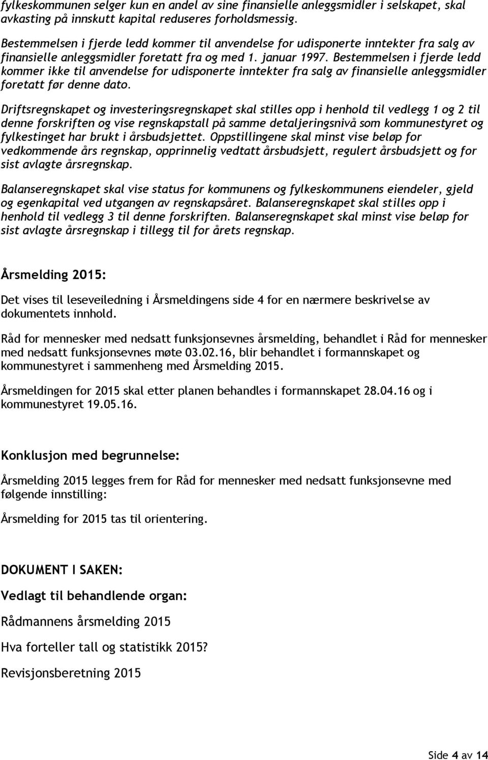 Bestemmelsen i fjerde ledd kommer ikke til anvendelse for udisponerte inntekter fra salg av finansielle anleggsmidler foretatt før denne dato.