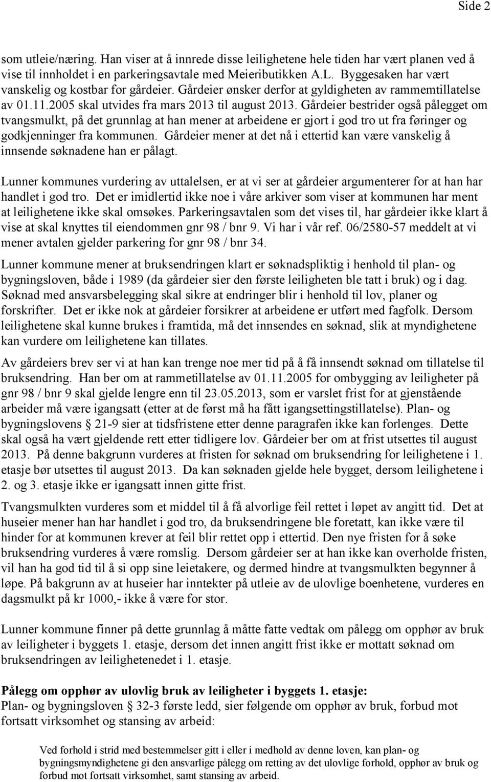 Gårdeier bestrider også pålegget om tvangsmulkt, på det grunnlag at han mener at arbeidene er gjort i god tro ut fra føringer og godkjenninger fra kommunen.