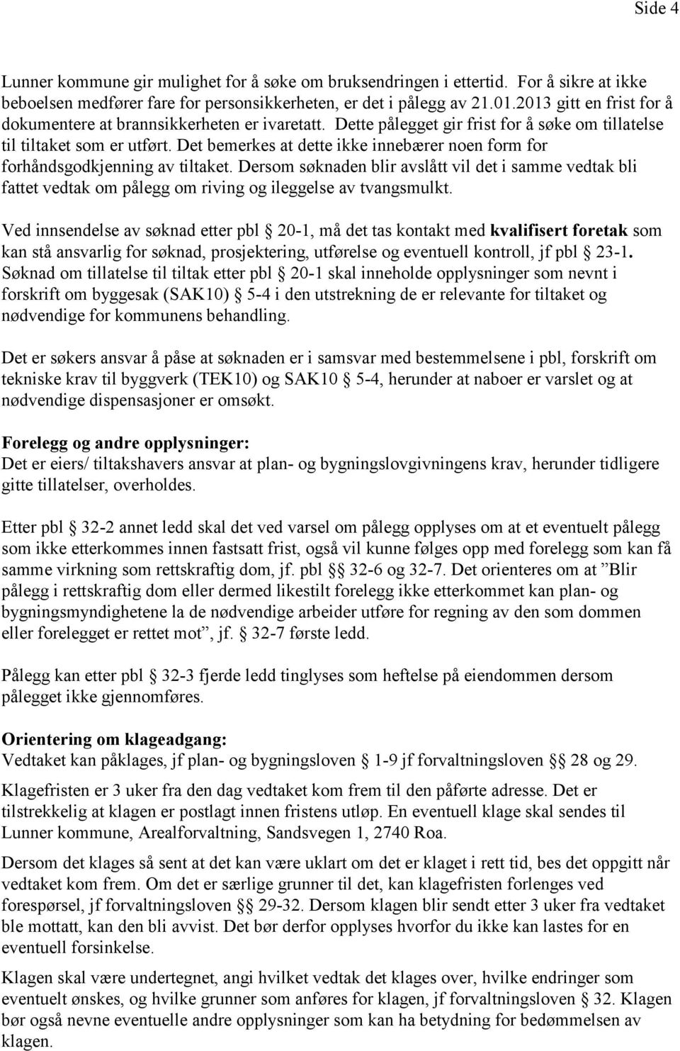 Det bemerkes at dette ikke innebærer noen form for forhåndsgodkjenning av tiltaket.