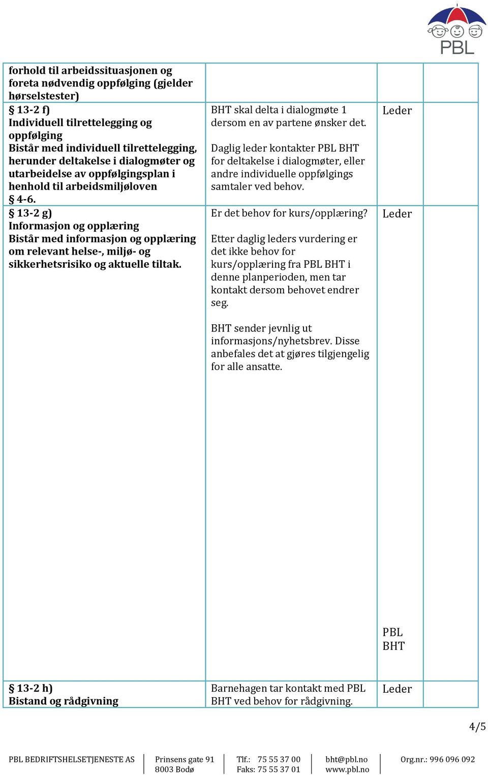 13-2 g) Informasjon og opplæring Bistår med informasjon og opplæring om relevant helse-, miljø- og sikkerhetsrisiko og aktuelle tiltak. BHT skal delta i dialogmøte 1 dersom en av partene ønsker det.