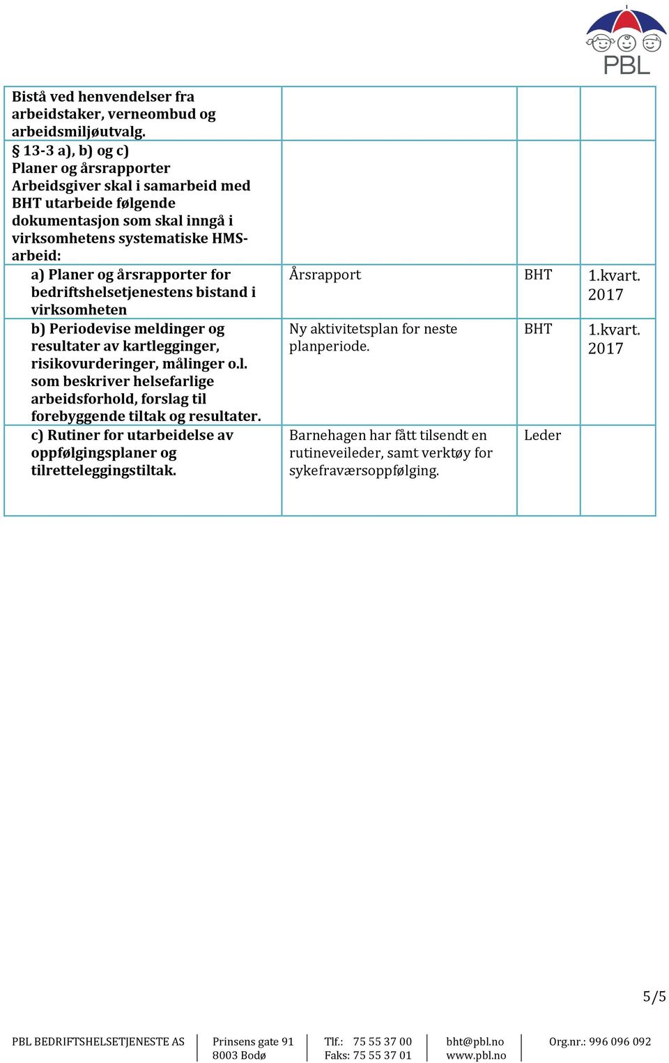 årsrapporter for bedriftshelsetjenestens bistand i virksomheten b) Periodevise meldinger og resultater av kartlegginger, risikovurderinger, målinger o.l. som beskriver helsefarlige arbeidsforhold, forslag til forebyggende tiltak og resultater.