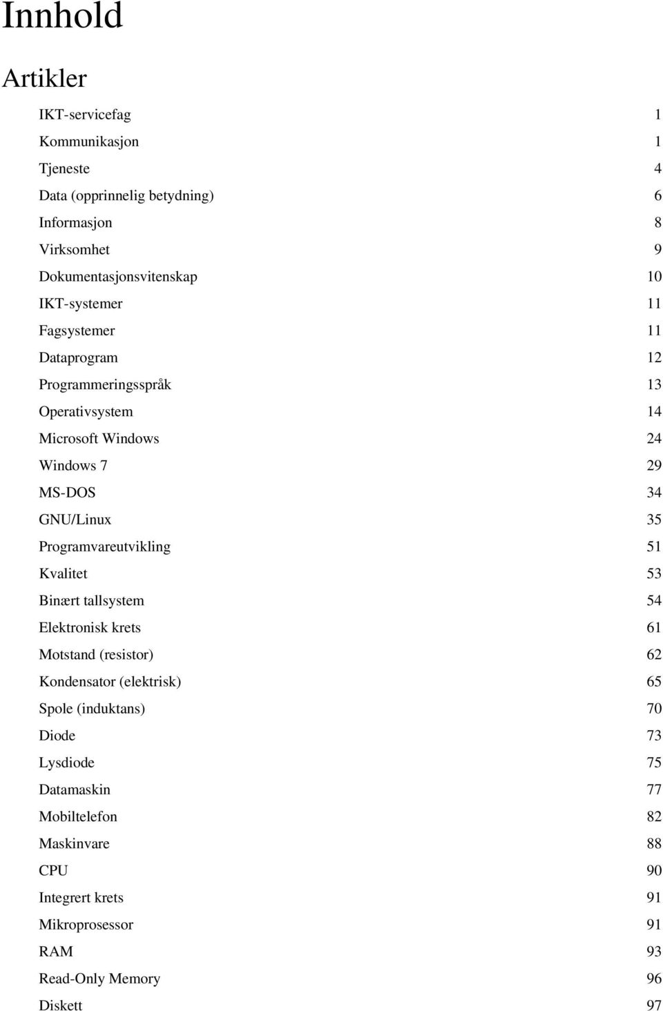 Programvareutvikling 51 Kvalitet 53 Binært tallsystem 54 Elektronisk krets 61 Motstand (resistor) 62 Kondensator (elektrisk) 65 Spole (induktans)