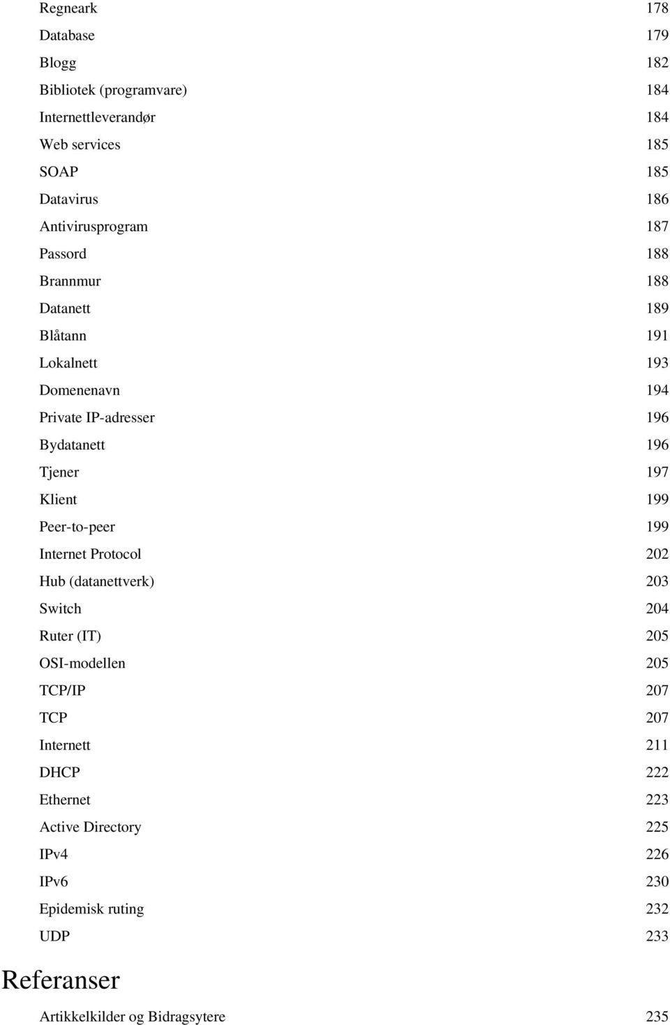 Tjener 197 Klient 199 Peer- to- peer 199 Internet Protocol 202 Hub (datanettverk) 203 Switch 204 Ruter (IT) 205 OSI- modellen 205 TCP/ IP 207