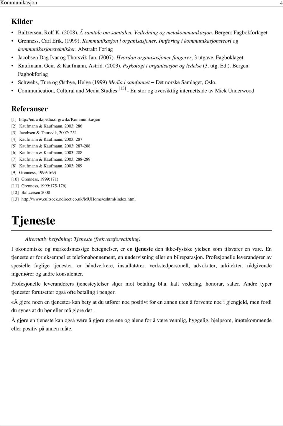 Kaufmann, Geir, & Kaufmann, Astrid. (2003). Psykologi i organisasjon og ledelse (3. utg. Ed.). Bergen: Fagbokforlag Schwebs, Ture og Østbye, Helge (1999) Media i samfunnet Det norske Samlaget, Oslo.