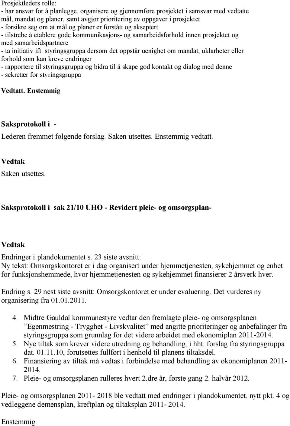 styringsgruppa dersom det oppstår uenighet om mandat, uklarheter eller forhold som kan kreve endringer - rapportere til styringsgruppa og bidra til å skape god kontakt og dialog med denne - sekretær