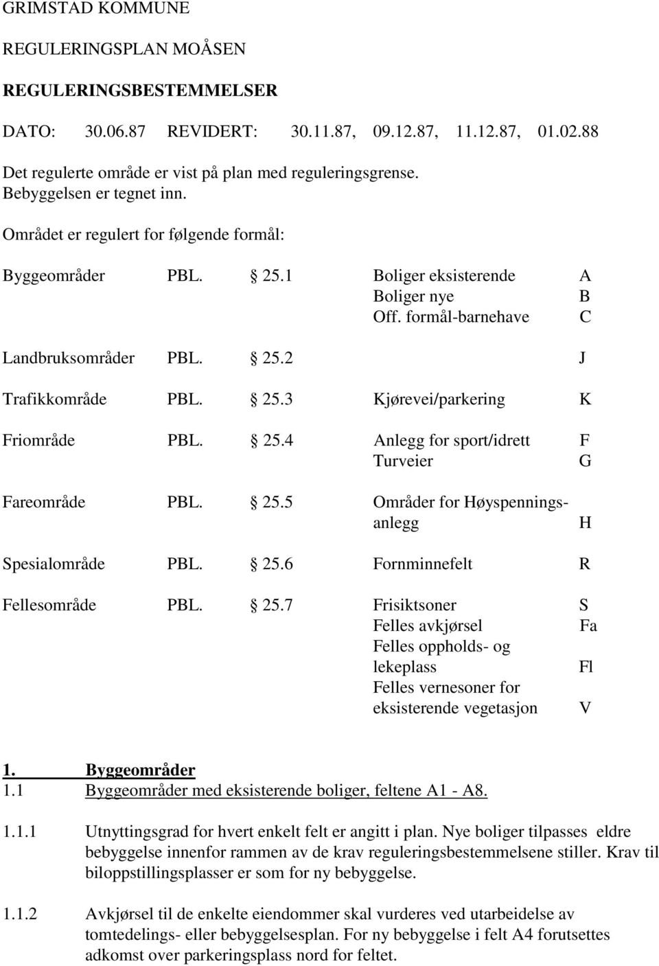 25.3 Kjørevei/parkering K Friområde PBL. 25.4 Anlegg for sport/idrett F Turveier G Fareområde PBL. 25.5 Områder for Høyspenningsanlegg H Spesialområde PBL. 25.6 Fornminnefelt R Fellesområde PBL. 25.7 Frisiktsoner S Felles avkjørsel Fa Felles oppholds- og lekeplass Fl Felles vernesoner for eksisterende vegetasjon V 1.