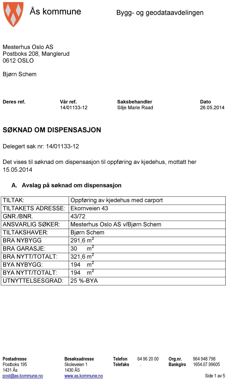 Avslag på søknad om dispensasjon TILTAK: Oppføring av kjedehus med carport TILTAKETS ADRESSE: Ekornveien 43 GNR./BNR.