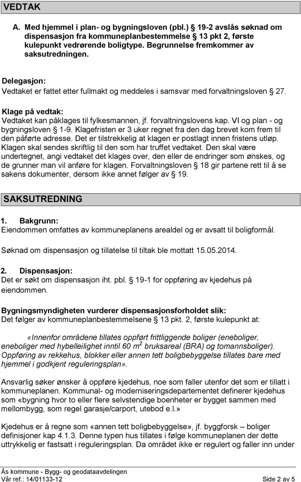 forvaltningslovens kap. VI og plan - og bygningsloven 1-9. Klagefristen er 3 uker regnet fra den dag brevet kom frem til den påførte adresse.