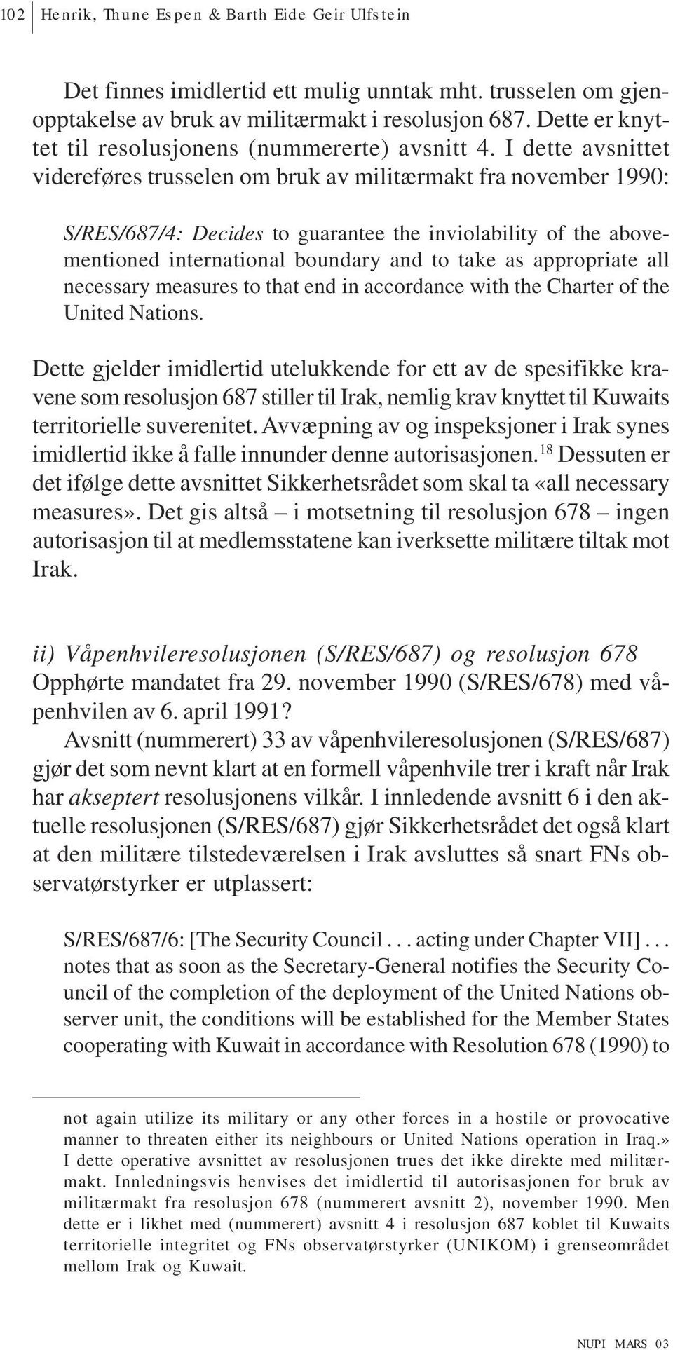 I dette avsnittet videreføres trusselen om bruk av militærmakt fra november 1990: S/RES/687/4: Decides to guarantee the inviolability of the abovementioned international boundary and to take as