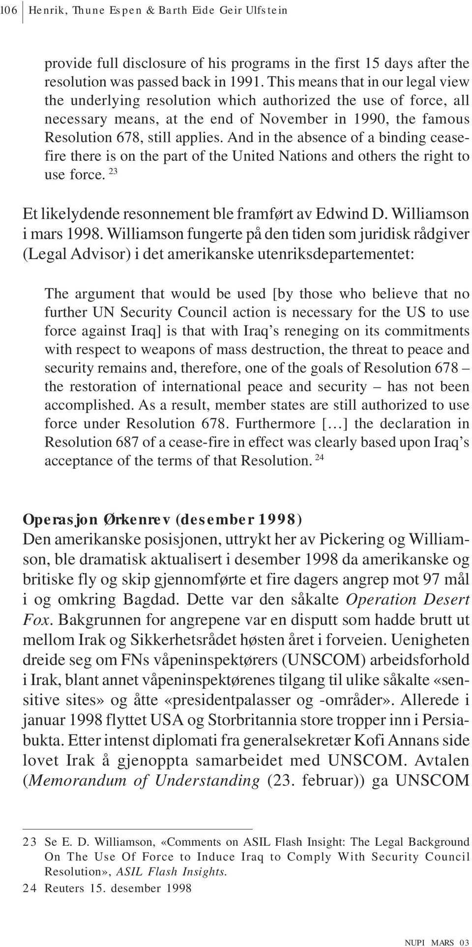 And in the absence of a binding ceasefire there is on the part of the United Nations and others the right to use force. 23 Et likelydende resonnement ble framført av Edwind D. Williamson i mars 1998.