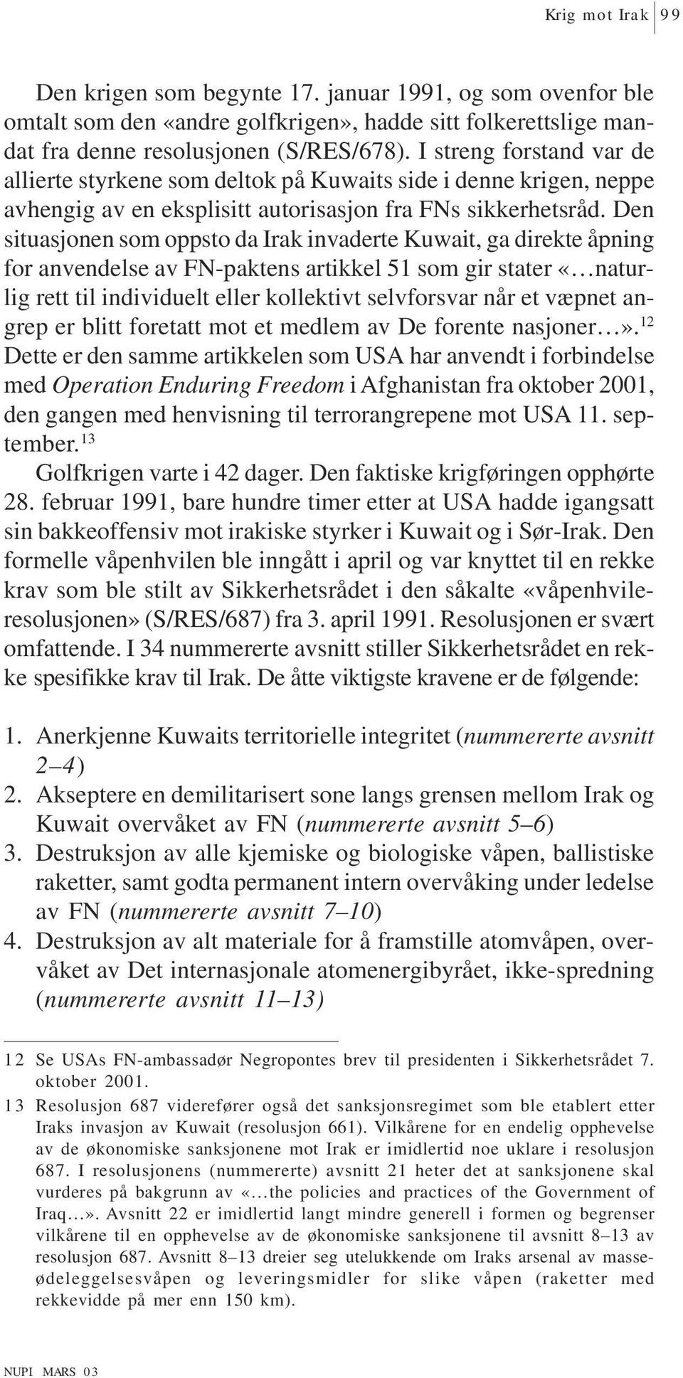 Den situasjonen som oppsto da Irak invaderte Kuwait, ga direkte åpning for anvendelse av FN-paktens artikkel 51 som gir stater «naturlig rett til individuelt eller kollektivt selvforsvar når et