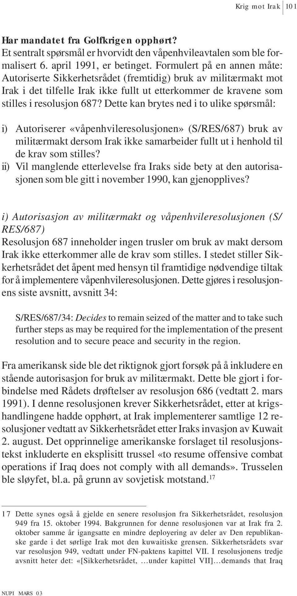 Dette kan brytes ned i to ulike spørsmål: i) Autoriserer «våpenhvileresolusjonen» (S/RES/687) bruk av militærmakt dersom Irak ikke samarbeider fullt ut i henhold til de krav som stilles?