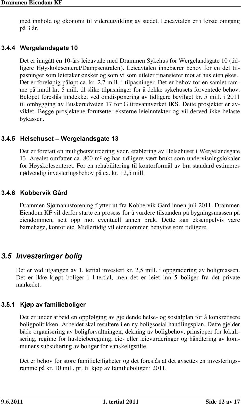 Leieavtalen innebærer behov for en del tilpasninger som leietaker ønsker og som vi som utleier finansierer mot at husleien økes. Det er foreløpig påløpt ca. kr. 2,7 mill. i tilpasninger.