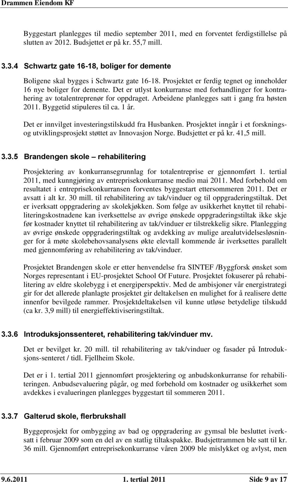 Det er utlyst konkurranse med forhandlinger for kontrahering av totalentreprenør for oppdraget. Arbeidene planlegges satt i gang fra høsten 2011. Byggetid stipuleres til ca. 1 år.