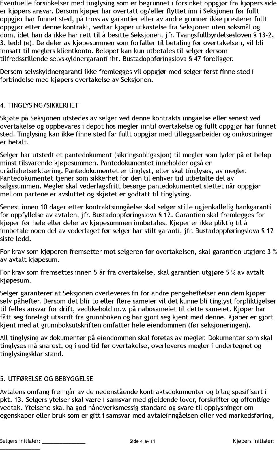 kjøper utkastelse fra Seksjonen uten søksmål og dom, idet han da ikke har rett til å besitte Seksjonen, jfr. Tvangsfullbyrdelsesloven 13-2, 3. ledd (e).