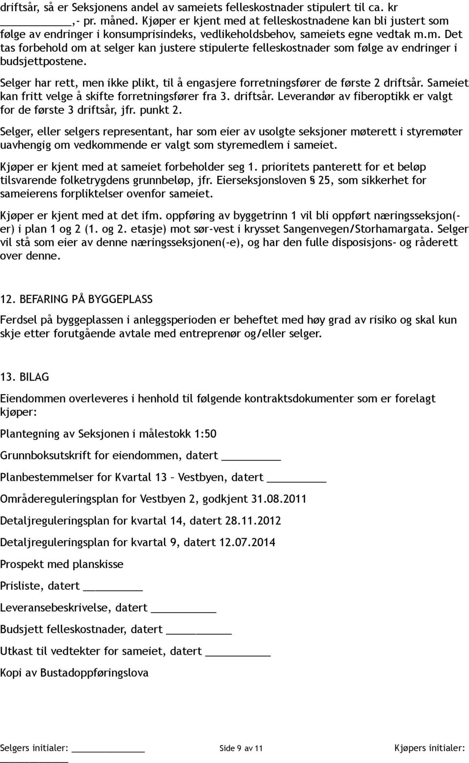 Selger har rett, men ikke plikt, til å engasjere forretningsfører de første 2 driftsår. Sameiet kan fritt velge å skifte forretningsfører fra 3. driftsår. Leverandør av fiberoptikk er valgt for de første 3 driftsår, jfr.