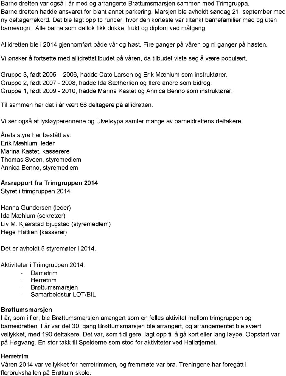 Allidretten ble i 2014 gjennomført både vår og høst. Fire ganger på våren og ni ganger på høsten. Vi ønsker å fortsette med allidrettstilbudet på våren, da tilbudet viste seg å være populært.