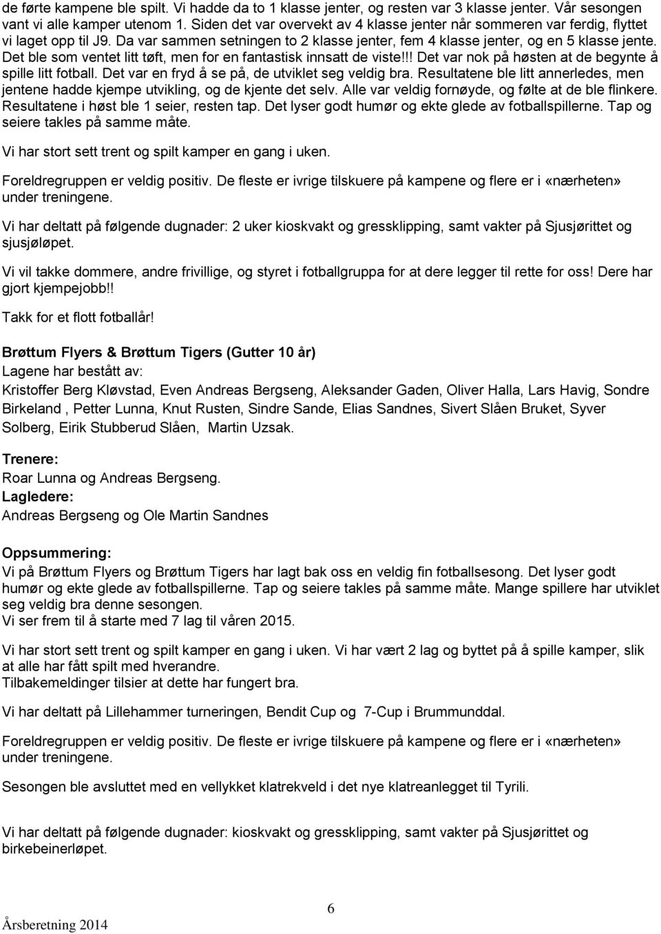 Det ble som ventet litt tøft, men for en fantastisk innsatt de viste!!! Det var nok på høsten at de begynte å spille litt fotball. Det var en fryd å se på, de utviklet seg veldig bra.