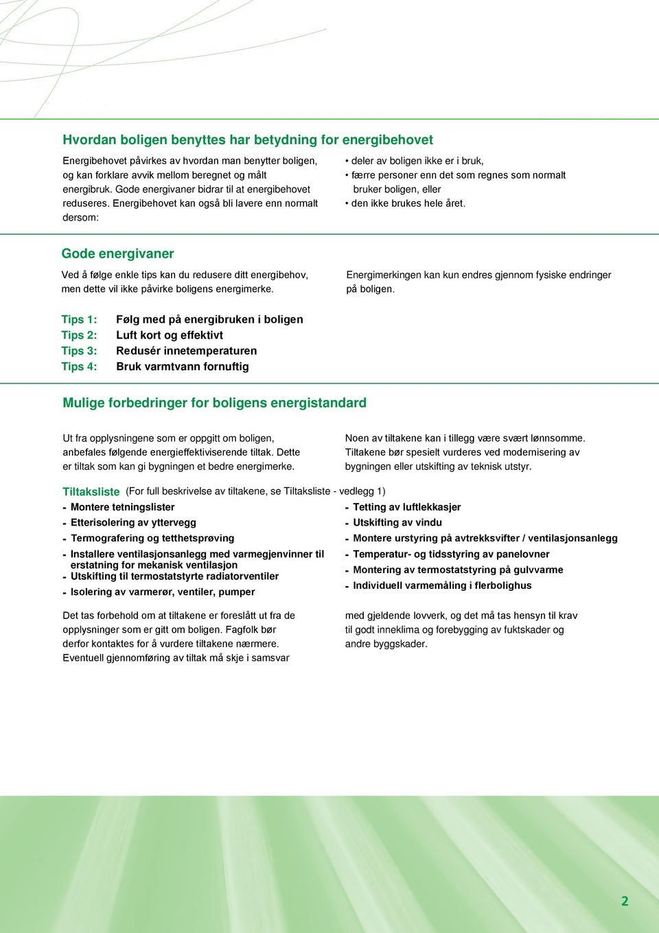 Energibehovet kan også bli lavere enn normalt dersom: deler av boligen ikke er i bruk, færre personer enn det som regnes som normalt bruker boligen, eller den ikke brukes hele året.