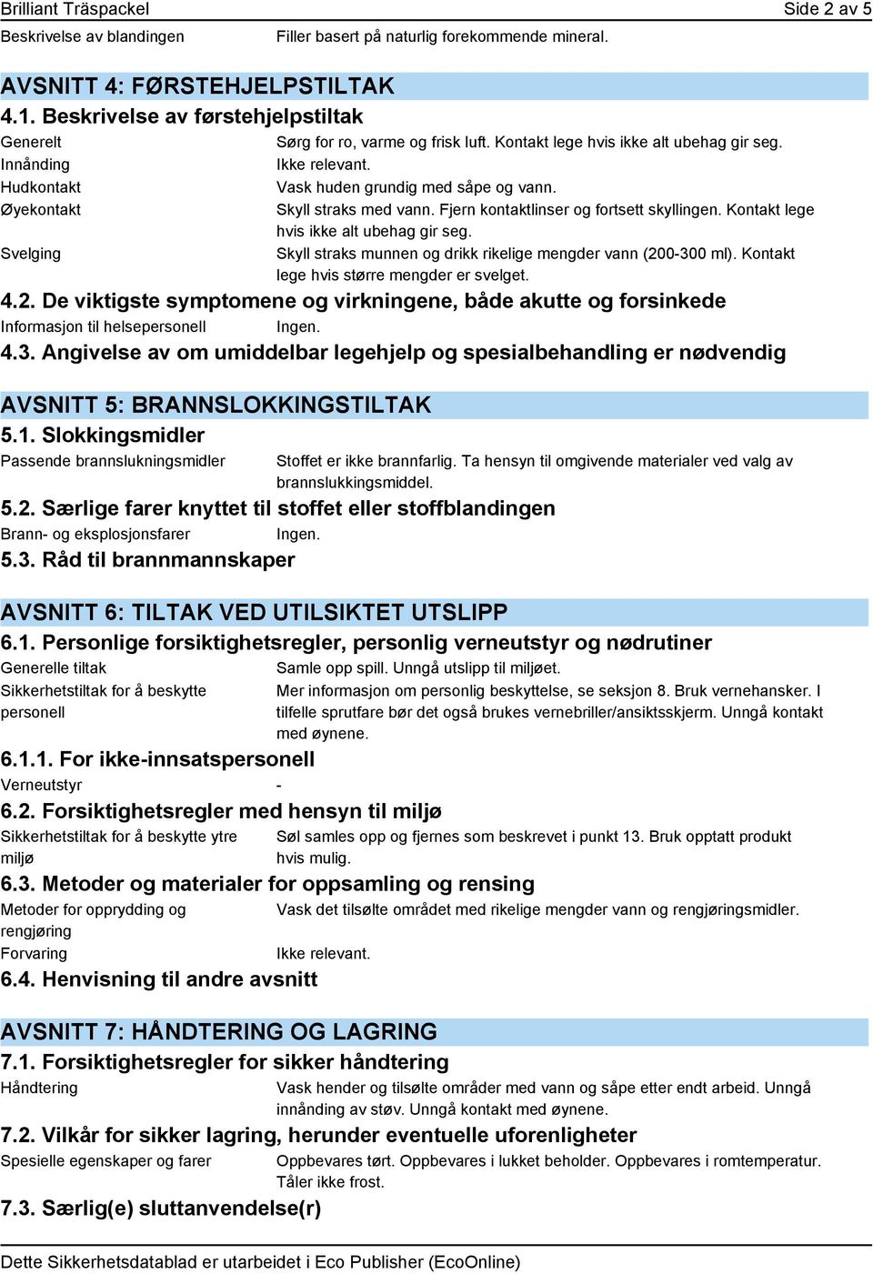 Øyekontakt Svelging Skyll straks med vann. Fjern kontaktlinser og fortsett skyllingen. Kontakt lege hvis ikke alt ubehag gir seg. Skyll straks munnen og drikk rikelige mengder vann (200-300 ml).