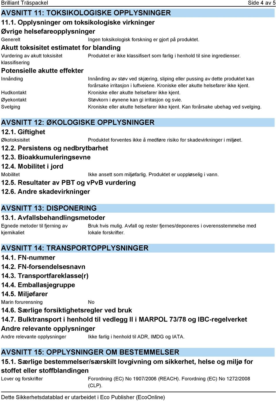 2. Persistens og nedbrytbarhet 12.3. Bioakkumuleringsevne 12.4. Mobilitet i jord Mobilitet 12.5. Resultater av PBT og vpvb vurdering 12.6. Andre skadevirkninger AVSNITT 13: DISPONERING 13.1. Avfallsbehandlingsmetoder Egnede metoder til fjerning av kjemikaliet Produktet er ikke klassifisert som farlig i henhold til sine ingredienser.