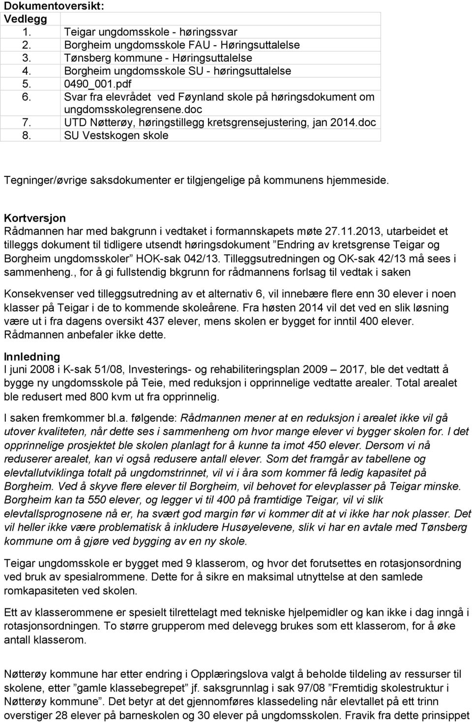 SU Vestskogen skole Tegninger/øvrige saksdokumenter er tilgjengelige på kommunens hjemmeside. Kortversjon Rådmannen har med bakgrunn i vedtaket i formannskapets møte 27.11.